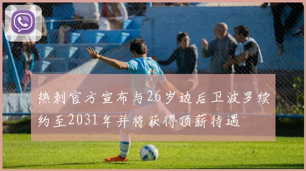 热刺官方宣布与26岁边后卫波罗续约至2031年并将获得顶薪待遇