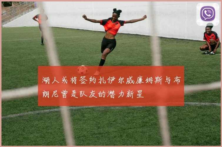 湖人或将签约扎伊尔威廉姆斯与布朗尼曾是队友的潜力新星