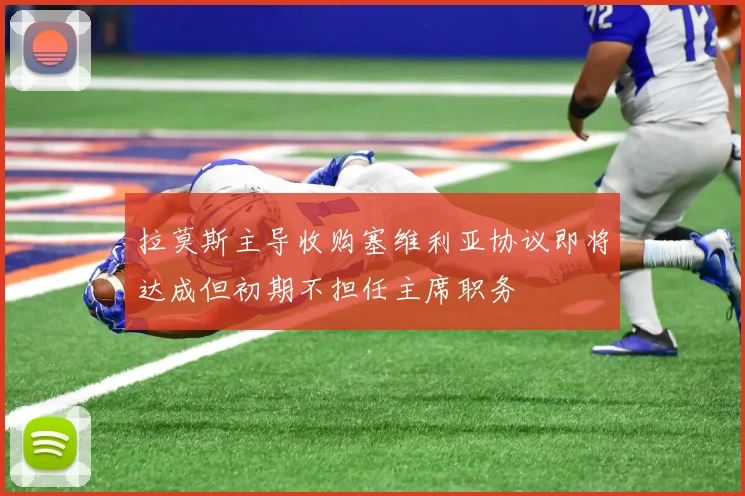 拉莫斯主导收购塞维利亚协议即将达成但初期不担任主席职务