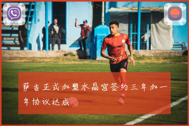 萨吉正式加盟水晶宫签约三年加一年协议达成