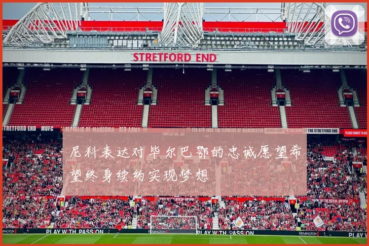 尼科表达对毕尔巴鄂的忠诚愿望希望终身续约实现梦想