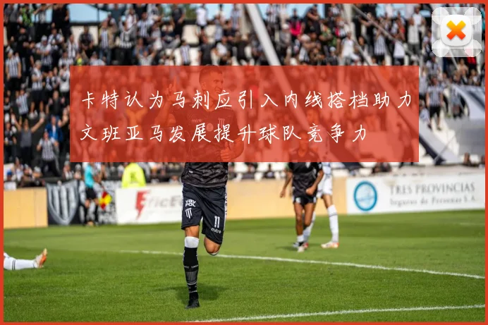 卡特认为马刺应引入内线搭档助力文班亚马发展提升球队竞争力
