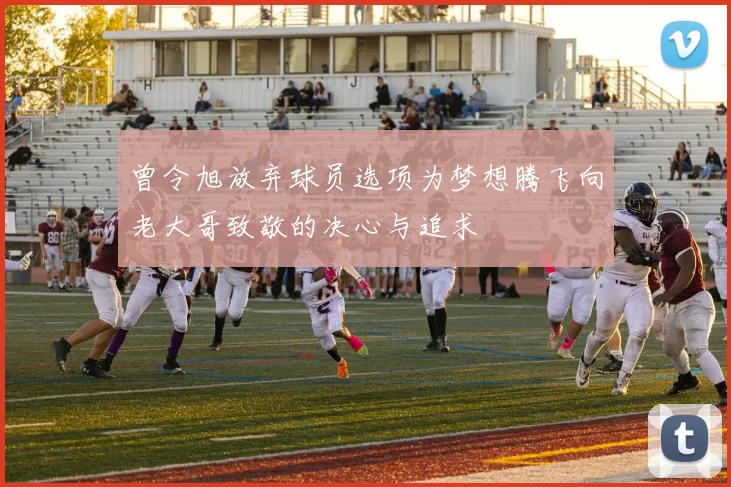 曾令旭放弃球员选项为梦想腾飞向老大哥致敬的决心与追求