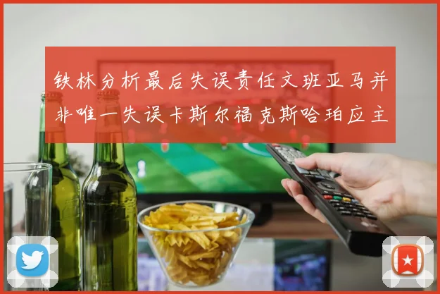 铁林分析最后失误责任文班亚马并非唯一失误卡斯尔福克斯哈珀应主动接球