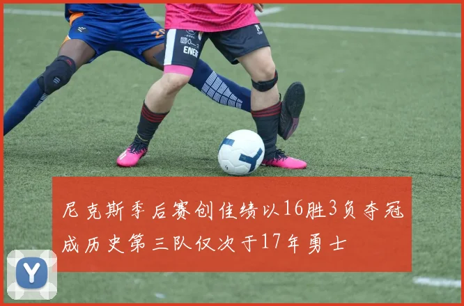 尼克斯季后赛创佳绩以16胜3负夺冠成历史第三队仅次于17年勇士