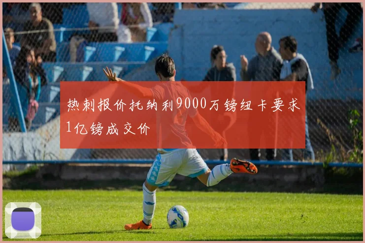 热刺报价托纳利9000万镑纽卡要求1亿镑成交价