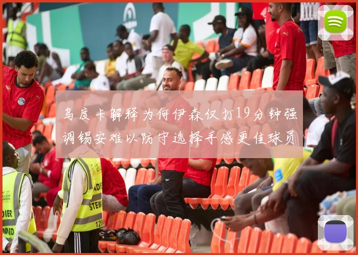 乌度卡解释为何伊森仅打19分钟强调锡安难以防守选择手感更佳球员