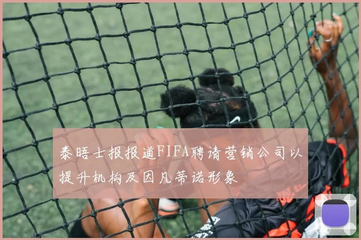 泰晤士报报道FIFA聘请营销公司以提升机构及因凡蒂诺形象