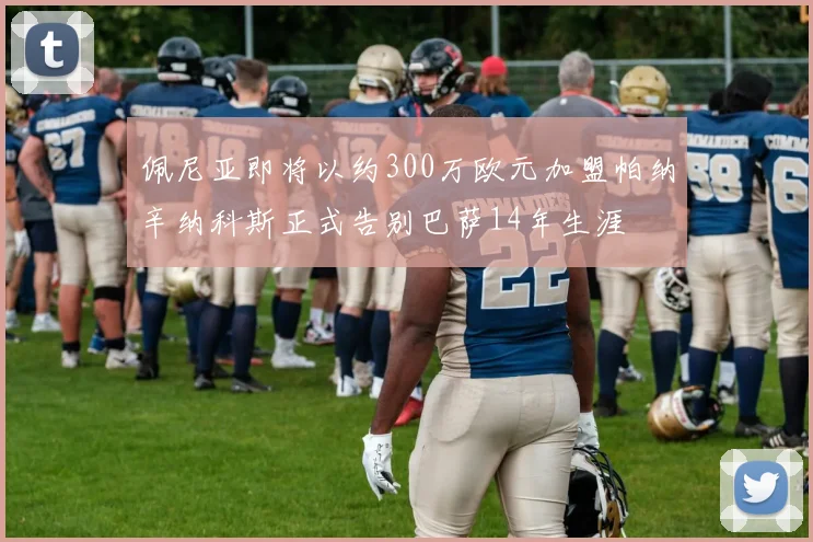 佩尼亚即将以约300万欧元加盟帕纳辛纳科斯正式告别巴萨14年生涯