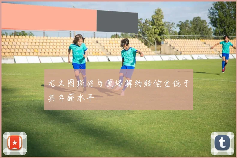 尤文图斯将与莫塔解约赔偿金低于其年薪水平